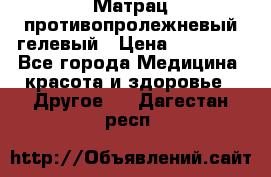 Матрац противопролежневый гелевый › Цена ­ 18 000 - Все города Медицина, красота и здоровье » Другое   . Дагестан респ.